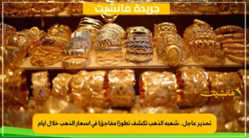 تحذير عاجل.. شعبة الذهب تكشف تطورًا مفاجئًا في أسعار الذهب خلال أيام 1